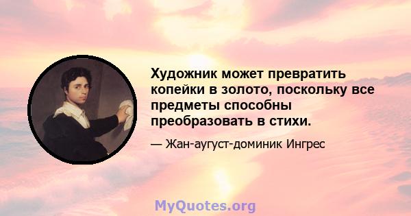 Художник может превратить копейки в золото, поскольку все предметы способны преобразовать в стихи.