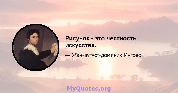 Рисунок - это честность искусства.