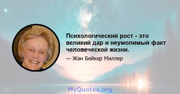 Психологический рост - это великий дар и неумолимый факт человеческой жизни.