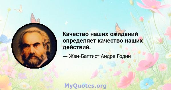 Качество наших ожиданий определяет качество наших действий.