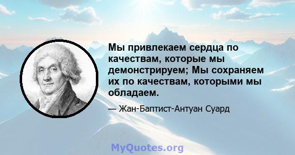 Мы привлекаем сердца по качествам, которые мы демонстрируем; Мы сохраняем их по качествам, которыми мы обладаем.