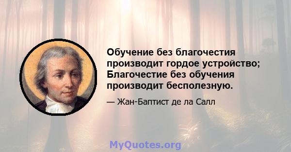 Обучение без благочестия производит гордое устройство; Благочестие без обучения производит бесполезную.