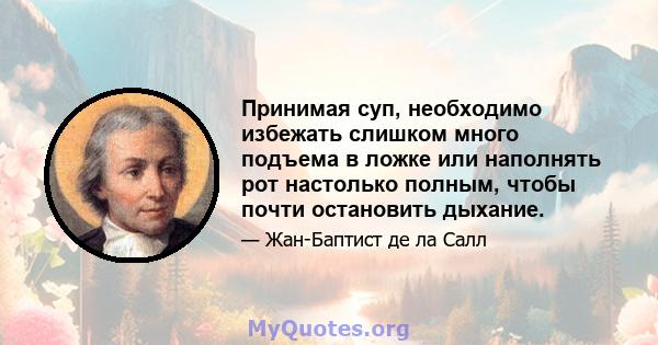 Принимая суп, необходимо избежать слишком много подъема в ложке или наполнять рот настолько полным, чтобы почти остановить дыхание.