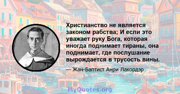 Христианство не является законом рабства; И если это уважает руку Бога, которая иногда поднимает тираны, она поднимает, где послушание вырождается в трусость вины.