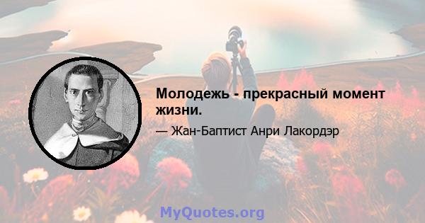 Молодежь - прекрасный момент жизни.