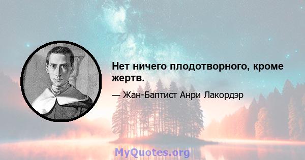 Нет ничего плодотворного, кроме жертв.