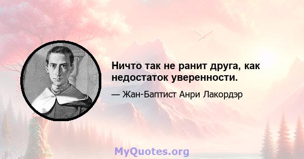 Ничто так не ранит друга, как недостаток уверенности.