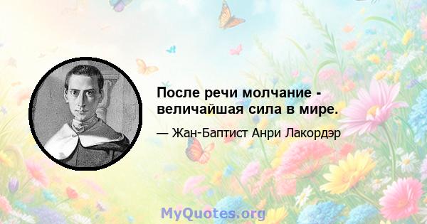 После речи молчание - величайшая сила в мире.