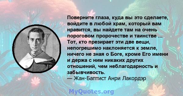 Поверните глаза, куда вы это сделаете, войдите в любой храм, который вам нравится, вы найдете там на очень пороговом пророчестве и таинстве ... Тот, кто презирает эти две вещи, непогрешимо наклоняется к земле, ничего не 