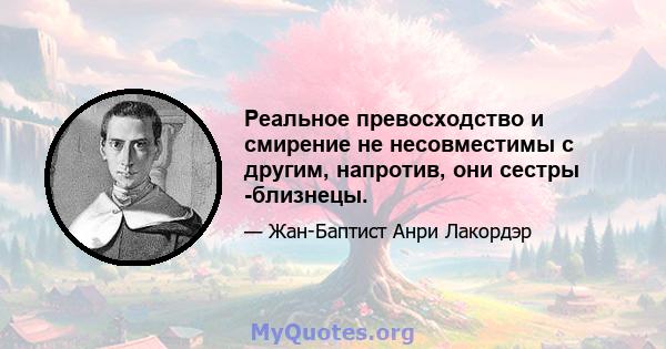 Реальное превосходство и смирение не несовместимы с другим, напротив, они сестры -близнецы.