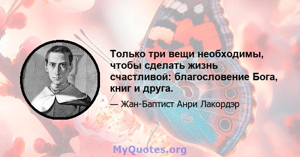 Только три вещи необходимы, чтобы сделать жизнь счастливой: благословение Бога, книг и друга.