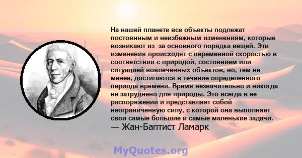 На нашей планете все объекты подлежат постоянным и неизбежным изменениям, которые возникают из -за основного порядка вещей. Эти изменения происходят с переменной скоростью в соответствии с природой, состоянием или