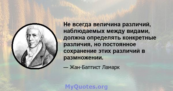 Не всегда величина различий, наблюдаемых между видами, должна определять конкретные различия, но постоянное сохранение этих различий в размножении.