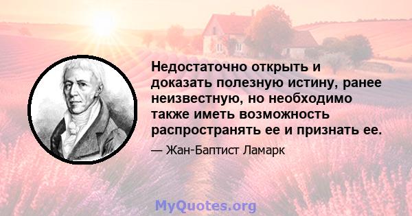 Недостаточно открыть и доказать полезную истину, ранее неизвестную, но необходимо также иметь возможность распространять ее и признать ее.