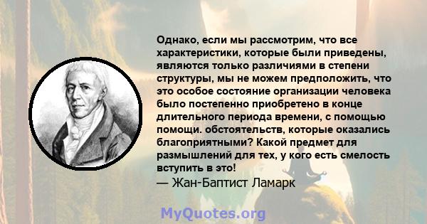 Однако, если мы рассмотрим, что все характеристики, которые были приведены, являются только различиями в степени структуры, мы не можем предположить, что это особое состояние организации человека было постепенно