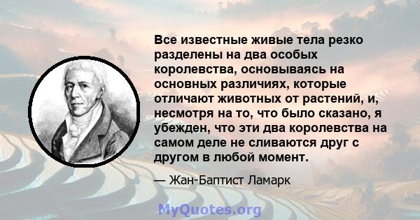 Все известные живые тела резко разделены на два особых королевства, основываясь на основных различиях, которые отличают животных от растений, и, несмотря на то, что было сказано, я убежден, что эти два королевства на