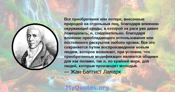 Все приобретения или потери, внесенные природой на отдельных лиц, благодаря влиянию окружающей среды, в которой их раса уже давно помещалась, и, следовательно, благодаря влиянию преобладающего использования или