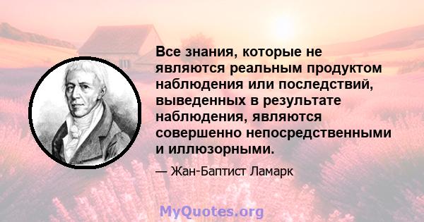 Все знания, которые не являются реальным продуктом наблюдения или последствий, выведенных в результате наблюдения, являются совершенно непосредственными и иллюзорными.