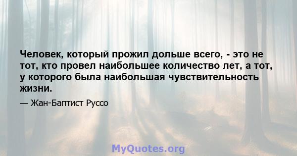 Человек, который прожил дольше всего, - это не тот, кто провел наибольшее количество лет, а тот, у которого была наибольшая чувствительность жизни.