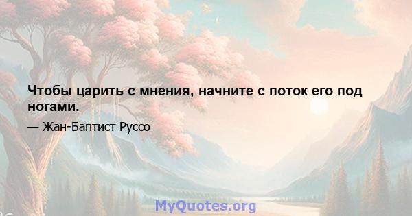 Чтобы царить с мнения, начните с поток его под ногами.