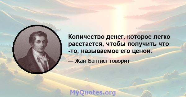 Количество денег, которое легко расстается, чтобы получить что -то, называемое его ценой.