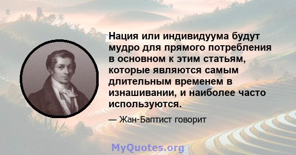 Нация или индивидуума будут мудро для прямого потребления в основном к этим статьям, которые являются самым длительным временем в изнашивании, и наиболее часто используются.