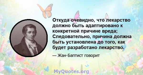 Откуда очевидно, что лекарство должно быть адаптировано к конкретной причине вреда; Следовательно, причина должна быть установлена ​​до того, как будет разработано лекарство.