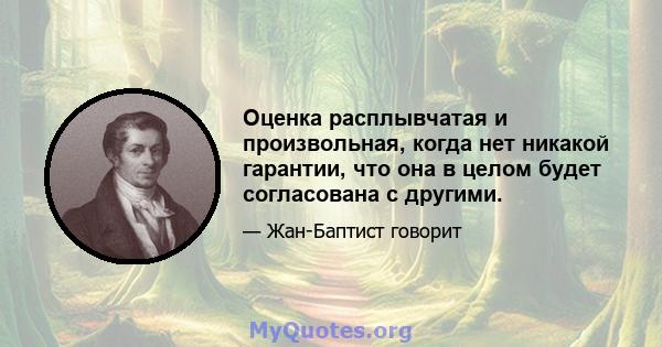 Оценка расплывчатая и произвольная, когда нет никакой гарантии, что она в целом будет согласована с другими.