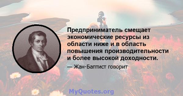 Предприниматель смещает экономические ресурсы из области ниже и в область повышения производительности и более высокой доходности.