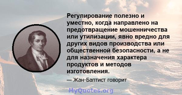 Регулирование полезно и уместно, когда направлено на предотвращение мошенничества или утилизации, явно вредно для других видов производства или общественной безопасности, а не для назначения характера продуктов и