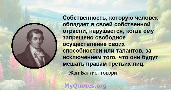 Собственность, которую человек обладает в своей собственной отрасли, нарушается, когда ему запрещено свободное осуществление своих способностей или талантов, за исключением того, что они будут мешать правам третьих лиц.