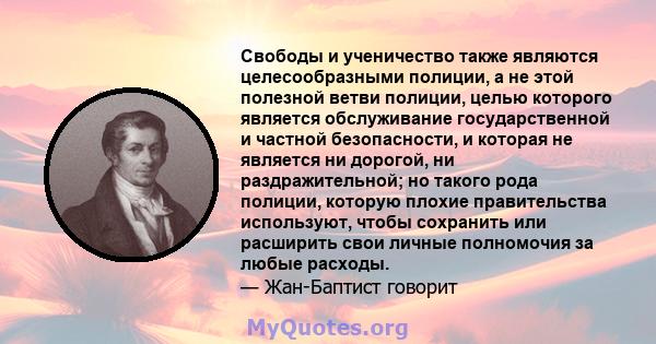 Свободы и ученичество также являются целесообразными полиции, а не этой полезной ветви полиции, целью которого является обслуживание государственной и частной безопасности, и которая не является ни дорогой, ни