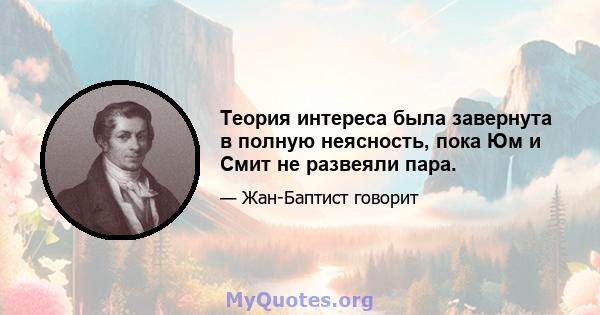 Теория интереса была завернута в полную неясность, пока Юм и Смит не развеяли пара.