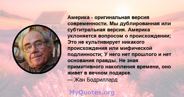 Америка - оригинальная версия современности. Мы дублированная или субтитральная версия. Америка уклоняется вопросом о происхождении; Это не культивирует никакого происхождения или мифической подлинности; У него нет