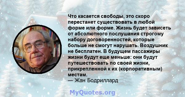 Что касается свободы, это скоро перестанет существовать в любой форме или форме. Жизнь будет зависеть от абсолютного послушания строгому набору договоренностей, которые больше не смогут нарушать. Воздушник не бесплатен. 