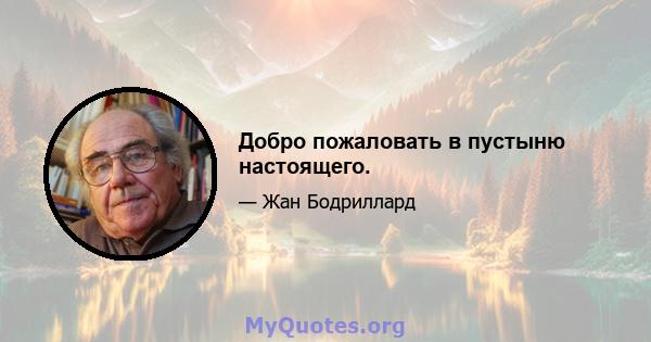 Добро пожаловать в пустыню настоящего.