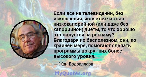 Если все на телевидении, без исключения, является частью низкокалорийной (или даже без калорийной) диеты, то что хорошо это жалуется на рекламу? Благодаря их бесполезном, они, по крайней мере, помогают сделать программы 