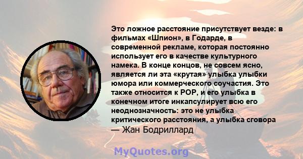 Это ложное расстояние присутствует везде: в фильмах «Шпион», в Годарде, в современной рекламе, которая постоянно использует его в качестве культурного намека. В конце концов, не совсем ясно, является ли эта «крутая»