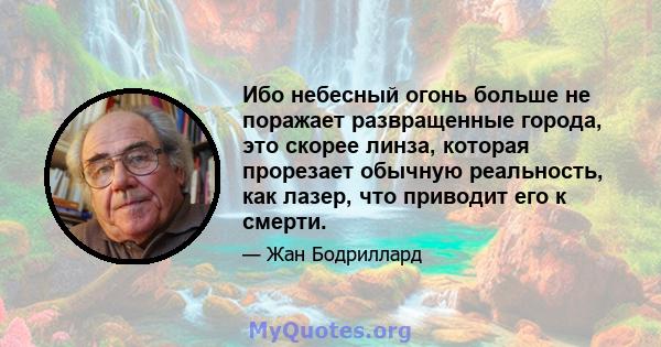 Ибо небесный огонь больше не поражает развращенные города, это скорее линза, которая прорезает обычную реальность, как лазер, что приводит его к смерти.