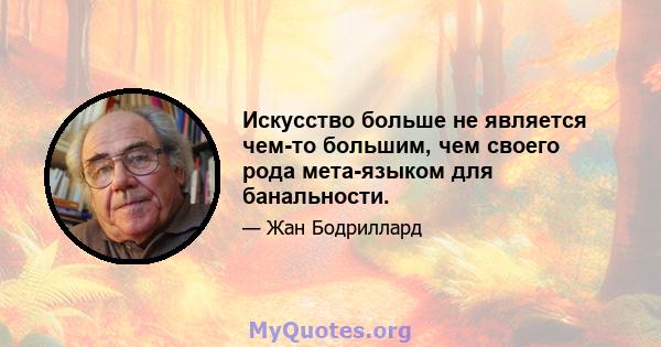 Искусство больше не является чем-то большим, чем своего рода мета-языком для банальности.