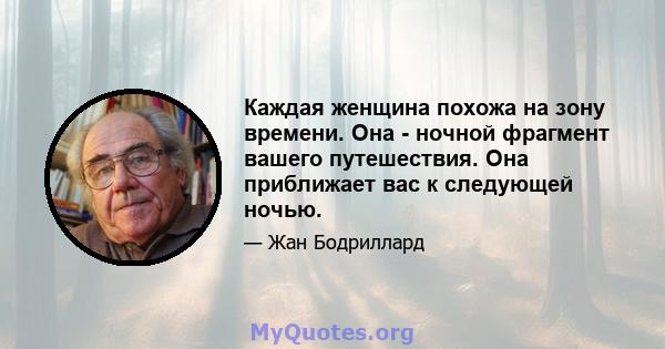 Каждая женщина похожа на зону времени. Она - ночной фрагмент вашего путешествия. Она приближает вас к следующей ночью.