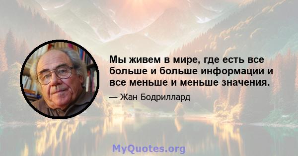 Мы живем в мире, где есть все больше и больше информации и все меньше и меньше значения.