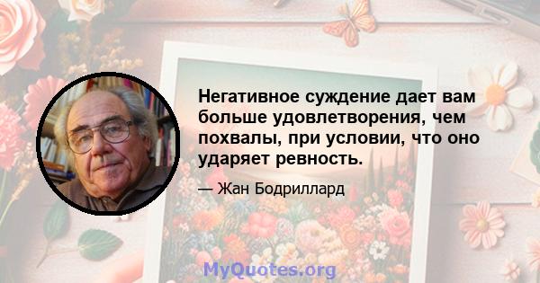 Негативное суждение дает вам больше удовлетворения, чем похвалы, при условии, что оно ударяет ревность.