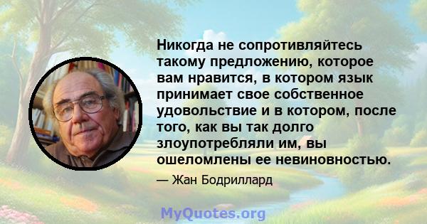 Никогда не сопротивляйтесь такому предложению, которое вам нравится, в котором язык принимает свое собственное удовольствие и в котором, после того, как вы так долго злоупотребляли им, вы ошеломлены ее невиновностью.