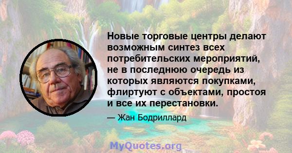 Новые торговые центры делают возможным синтез всех потребительских мероприятий, не в последнюю очередь из которых являются покупками, флиртуют с объектами, простоя и все их перестановки.