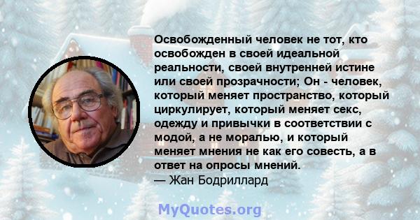 Освобожденный человек не тот, кто освобожден в своей идеальной реальности, своей внутренней истине или своей прозрачности; Он - человек, который меняет пространство, который циркулирует, который меняет секс, одежду и