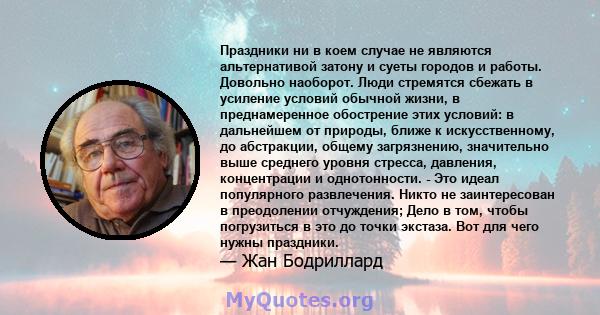 Праздники ни в коем случае не являются альтернативой затону и суеты городов и работы. Довольно наоборот. Люди стремятся сбежать в усиление условий обычной жизни, в преднамеренное обострение этих условий: в дальнейшем от 