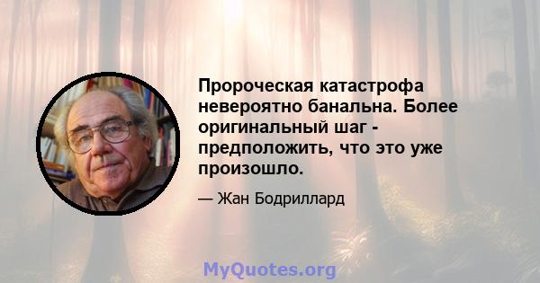 Пророческая катастрофа невероятно банальна. Более оригинальный шаг - предположить, что это уже произошло.