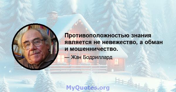 Противоположностью знания является не невежество, а обман и мошенничество.