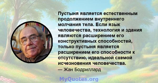 Пустыня является естественным продолжением внутреннего молчания тела. Если язык человечества, технология и здания являются расширением его конструктивных способностей, только пустыня является расширением его способности 